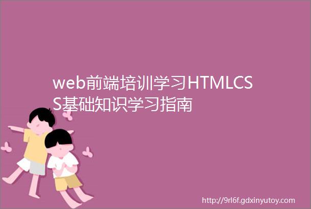 web前端培训学习HTMLCSS基础知识学习指南