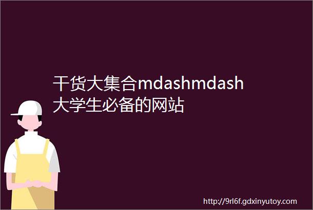 干货大集合mdashmdash大学生必备的网站